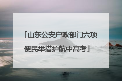 山东公安户政部门六项便民举措护航中高考